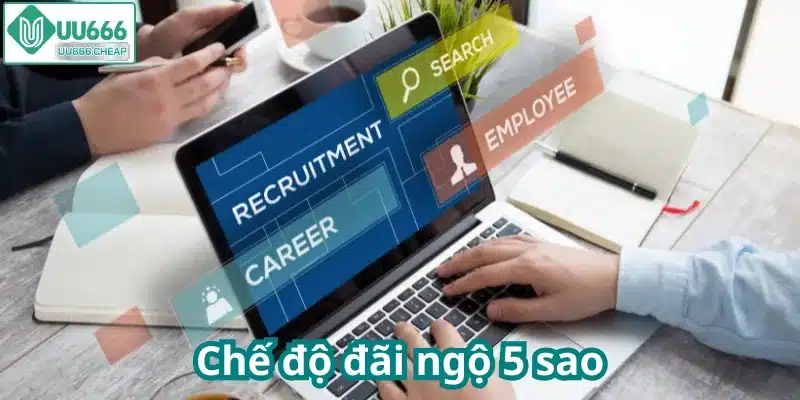 Chế độ đãi ngộ 5 sao