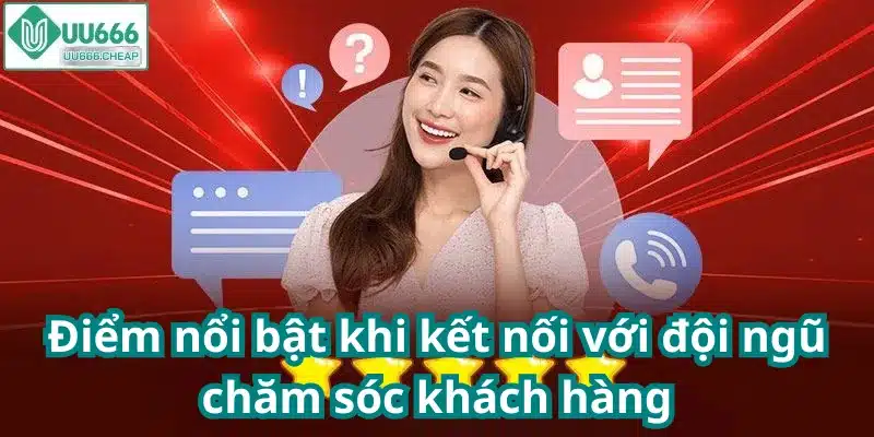 Điểm nổi bật khi kết nối với đội ngũ chăm sóc khách hàng