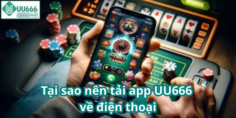 Tại sao nên tải app UU666 về điện thoại